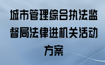 城市管理综合执法监督局法律进机关活动方案