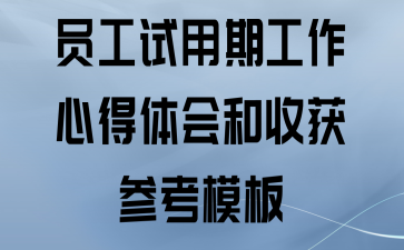员工试用期工作心得体会和收获参考模板