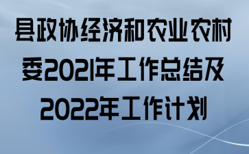 县政协经济和农业农村委2021年工作总结及2022年工作计划