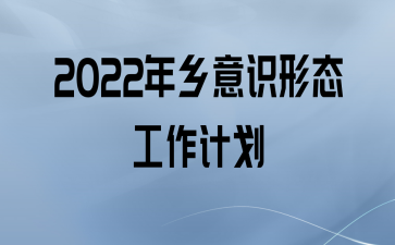 2022年乡意识形态工作计划